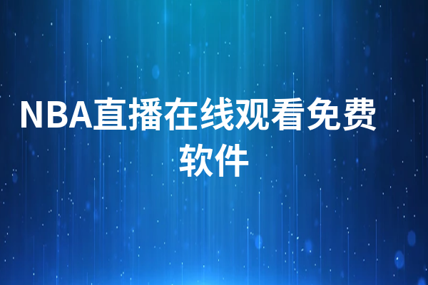 nba直播免费软件有哪些_(nba免费视频直播app哪个软件好) nba直播免费软件有哪些_(nba免费视频直播app哪个软件好)