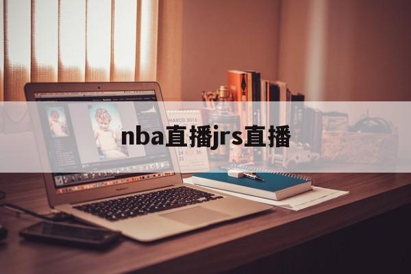 nba直播jrs直播_(nba高清直播jrs)