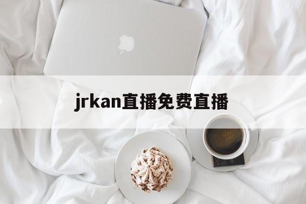 jrkan直播免费直播_(jrkan 直播官网) jrkan直播免费直播_(jrkan 直播官网)