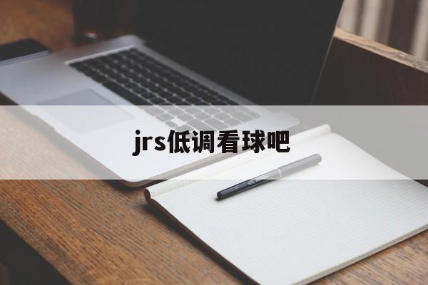 jrs低调看球吧_(jrs低调看球一jrs直播无插件低调看直播足球直播吧)