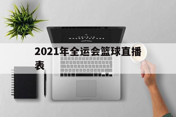 2021年全运会篮球直播表_(2021年全运会篮球直播表演视频) 2021年全运会篮球直播表_(2021年全运会篮球直播表演视频)
