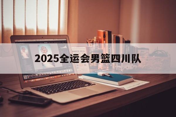 2025全运会男篮四川队_(2025全运会男篮四川队队员)