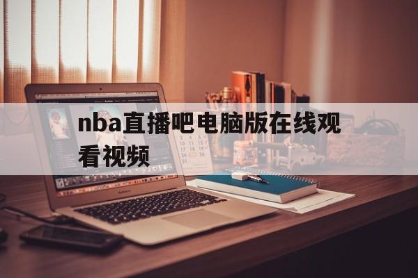 nba直播吧电脑版在线观看视频_(nba直播吧电脑版在线观看视频免费) nba直播吧电脑版在线观看视频_(nba直播吧电脑版在线观看视频免费)