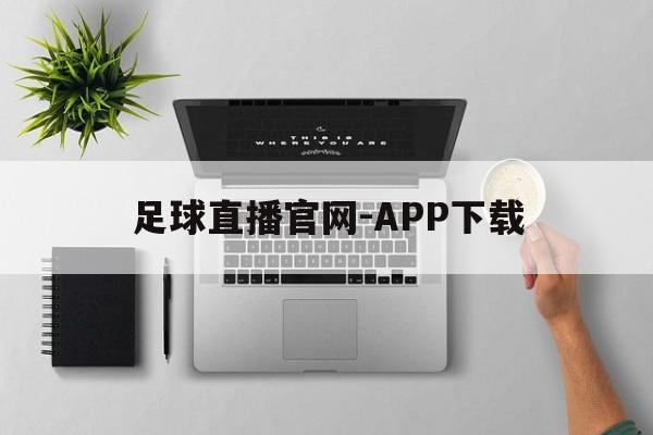 足球直播官网-APP下载_(足球直播专业体育直播平台)