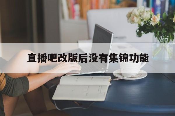 直播吧改版后没有集锦功能_(直播吧改版后没有集锦功能了)