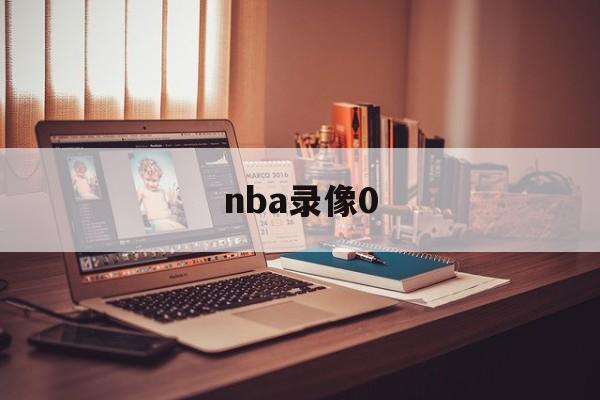 nba录像0_(nba录像微博国语全场回放)