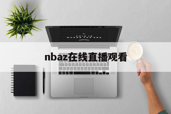 nbaz在线直播观看_(nba在线直播高清免费观看)