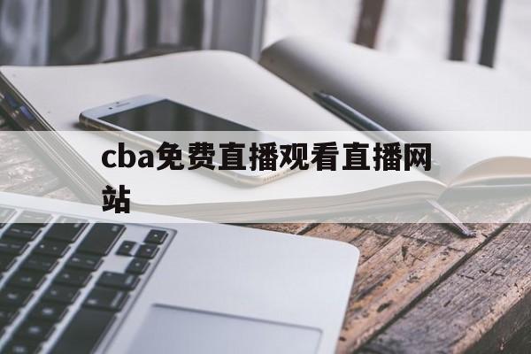 cba免费直播观看直播网站_(cba直播在线观看高清cba)