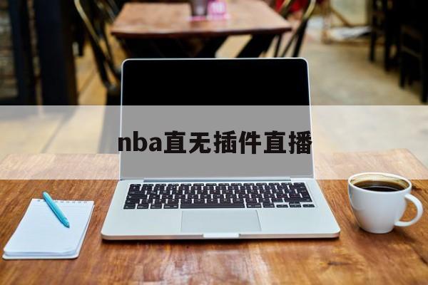 nba直无插件直播_(nba无插件直播官网)