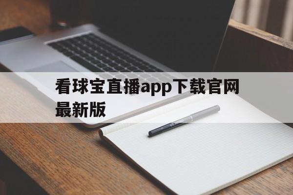 看球宝直播app下载官网最新版_(看球宝直播app下载官网最新版本) 看球宝直播app下载官网最新版_(看球宝直播app下载官网最新版本)
