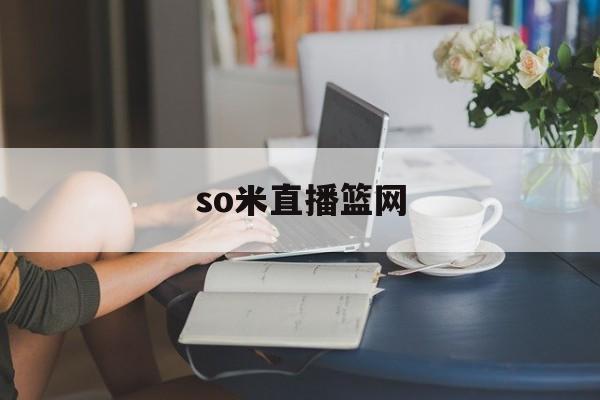 so米直播篮网_(直播nbaso米) so米直播篮网_(直播nbaso米)
