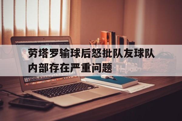 关于劳塔罗输球后怒批队友球队内部存在严重问题的信息