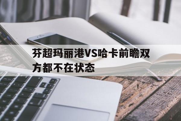 包含芬超玛丽港VS哈卡前瞻双方都不在状态的词条