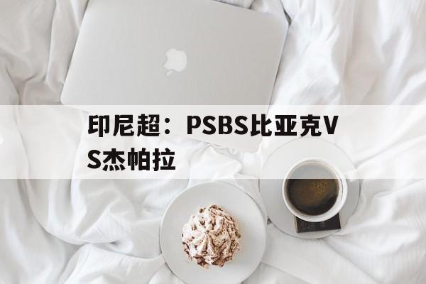 印尼超：PSBS比亚克VS杰帕拉的简单介绍