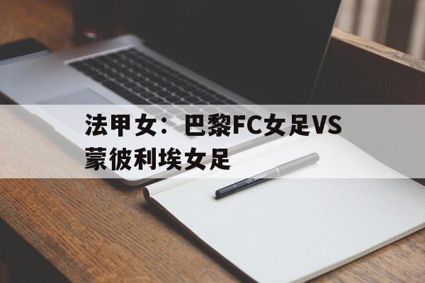 关于法甲女:巴黎FC女足VS蒙彼利埃女足的信息 关于法甲女:巴黎FC女足VS蒙彼利埃女足的信息