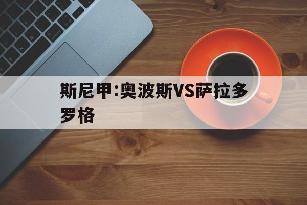 关于斯尼甲:奥波斯VS萨拉多罗格的信息