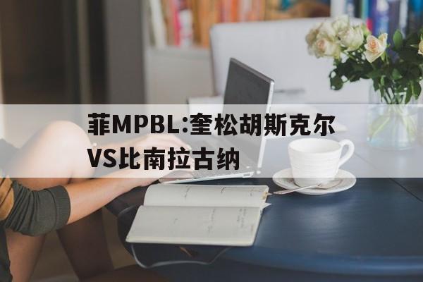 菲MPBL:奎松胡斯克尔VS比南拉古纳的简单介绍