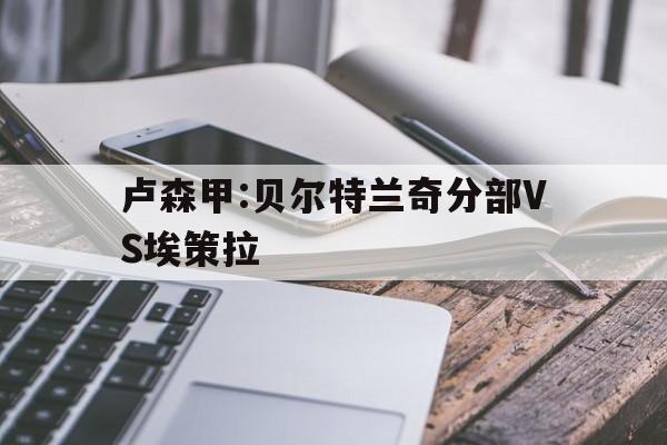 卢森甲:贝尔特兰奇分部VS埃策拉的简单介绍