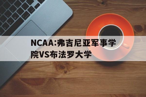 NCAA:弗吉尼亚军事学院VS布法罗大学的简单介绍 NCAA:弗吉尼亚军事学院VS布法罗大学的简单介绍