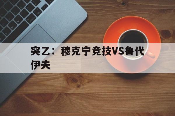 突乙：穆克宁竞技VS鲁代伊夫的简单介绍