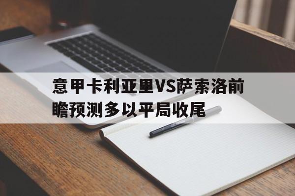 关于意甲卡利亚里VS萨索洛前瞻预测多以平局收尾的信息