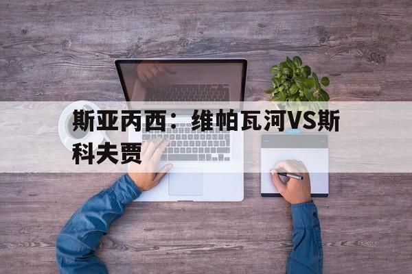 斯亚丙西：维帕瓦河VS斯科夫贾的简单介绍
