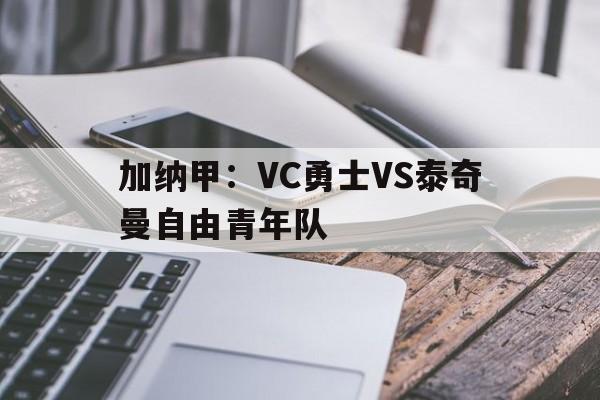 加纳甲：VC勇士VS泰奇曼自由青年队的简单介绍