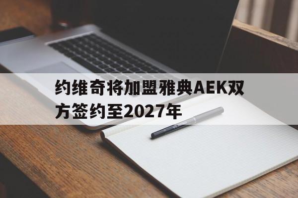 关于约维奇将加盟雅典AEK双方签约至2027年的信息