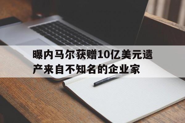包含曝内马尔获赠10亿美元遗产来自不知名的企业家的词条