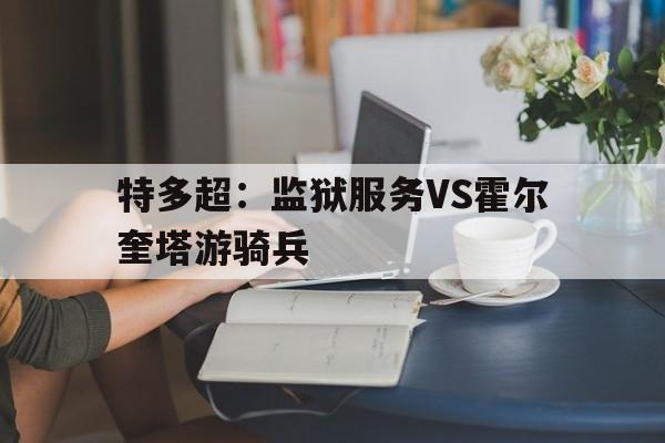 特多超：监狱服务VS霍尔奎塔游骑兵的简单介绍