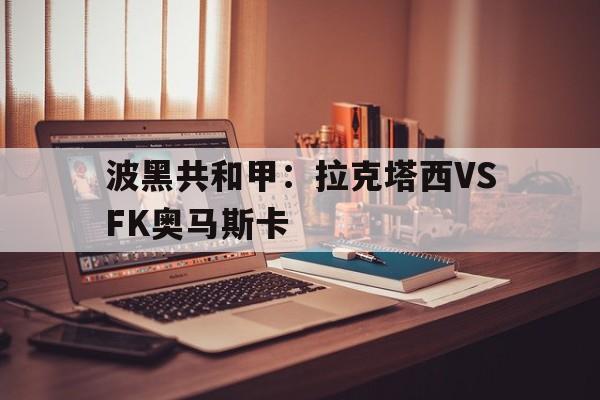 波黑共和甲：拉克塔西VSFK奥马斯卡的简单介绍