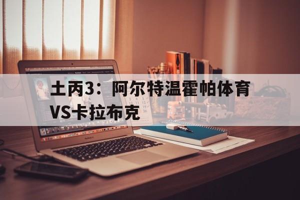 土丙3：阿尔特温霍帕体育VS卡拉布克的简单介绍