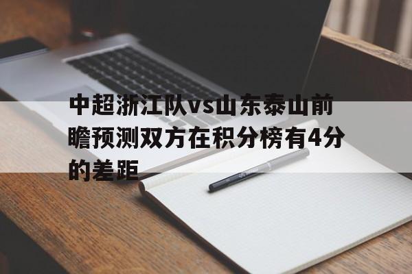关于中超浙江队vs山东泰山前瞻预测双方在积分榜有4分的差距的信息 关于中超浙江队vs山东泰山前瞻预测双方在积分榜有4分的差距的信息