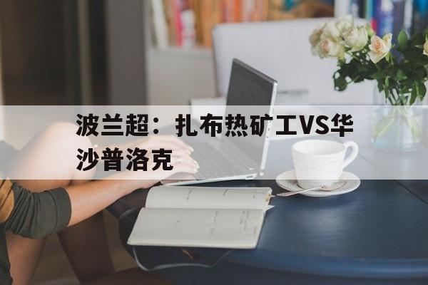 包含波兰超：扎布热矿工VS华沙普洛克的词条
