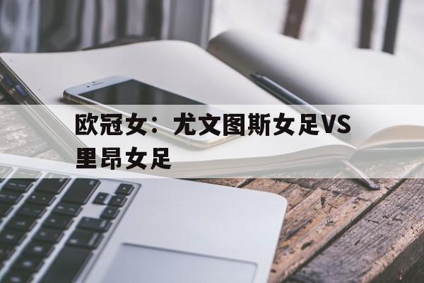 欧冠女：尤文图斯女足VS里昂女足
