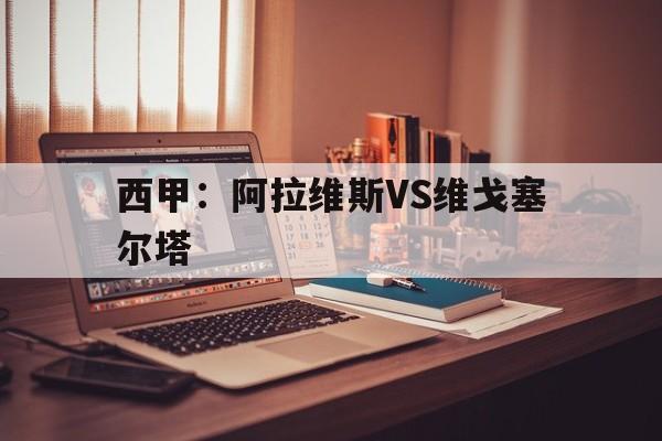 西甲：阿拉维斯VS维戈塞尔塔