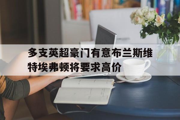 关于多支英超豪门有意布兰斯维特埃弗顿将要求高价的信息