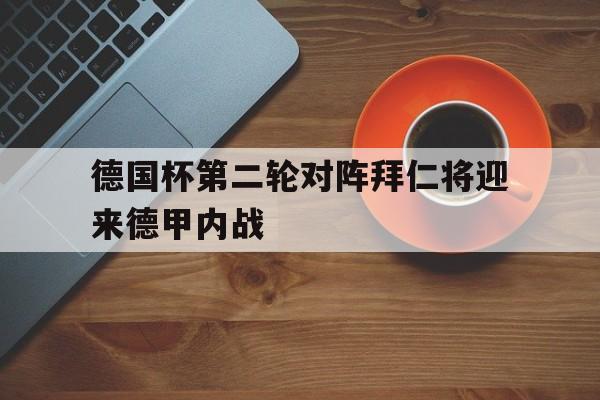 德国杯第二轮对阵拜仁将迎来德甲内战