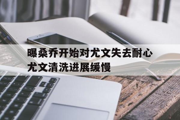 曝桑乔开始对尤文失去耐心尤文清洗进展缓慢