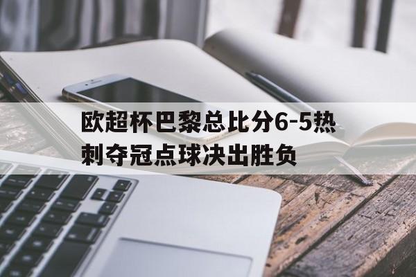 包含欧超杯巴黎总比分6-5热刺夺冠点球决出胜负的词条